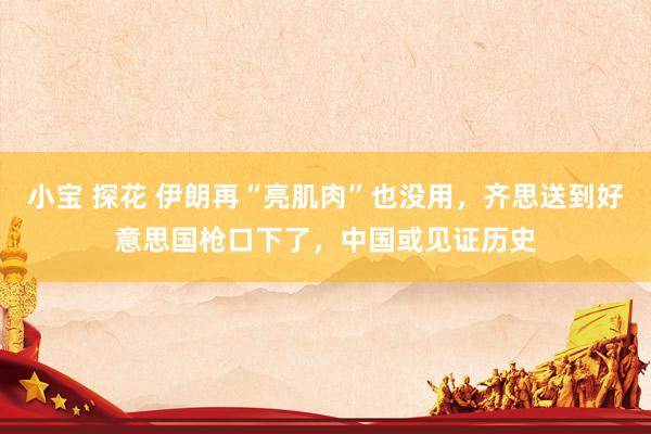 小宝 探花 伊朗再“亮肌肉”也没用，齐思送到好意思国枪口下了，中国或见证历史