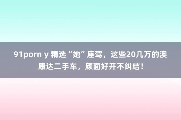 91porn y 精选“她”座驾，这些20几万的澳康达二手车，颜面好开不纠结！