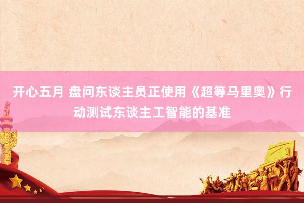 开心五月 盘问东谈主员正使用《超等马里奥》行动测试东谈主工智能的基准