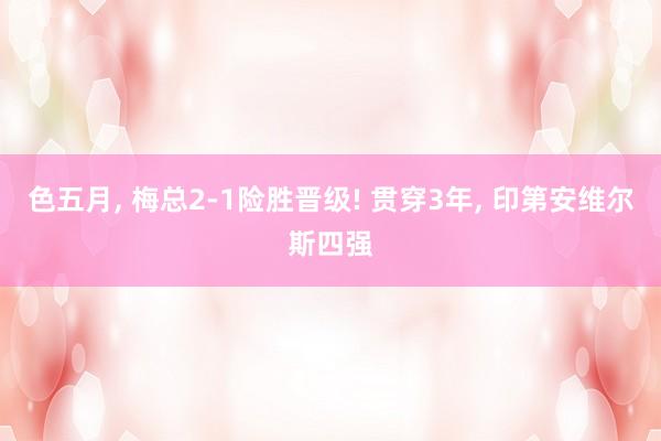 色五月， 梅总2-1险胜晋级! 贯穿3年， 印第安维尔斯四强