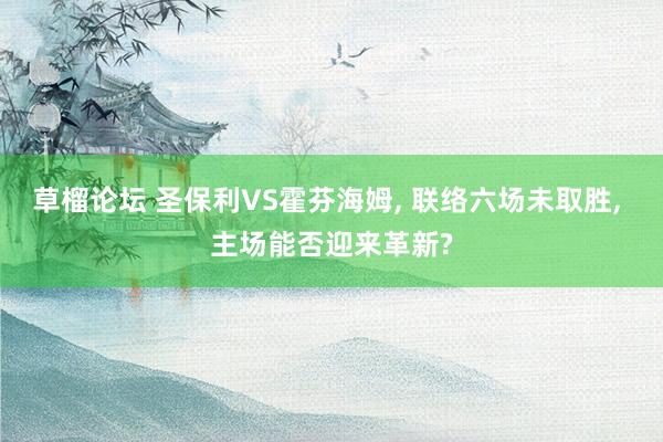 草榴论坛 圣保利VS霍芬海姆， 联络六场未取胜， 主场能否迎来革新?