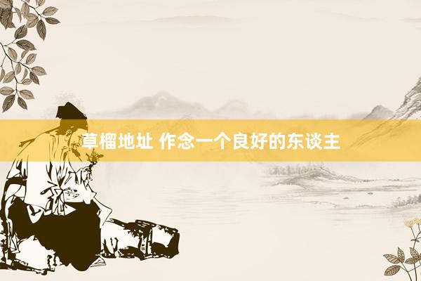 草榴地址 作念一个良好的东谈主