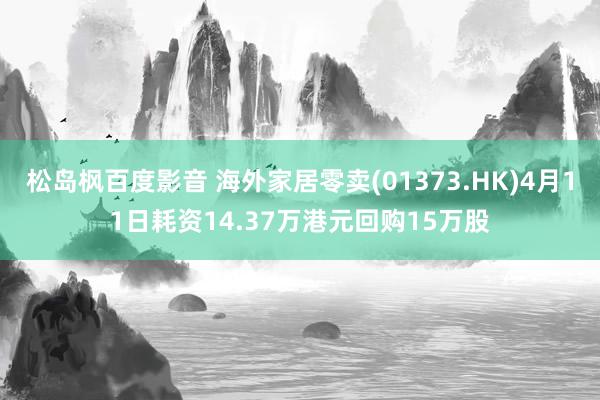 松岛枫百度影音 海外家居零卖(01373.HK)4月11日耗资14.37万港元回购15万股