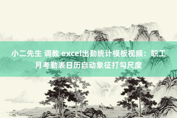 小二先生 调教 excel出勤统计模板视频：职工月考勤表日历自动象征打勾尺度
