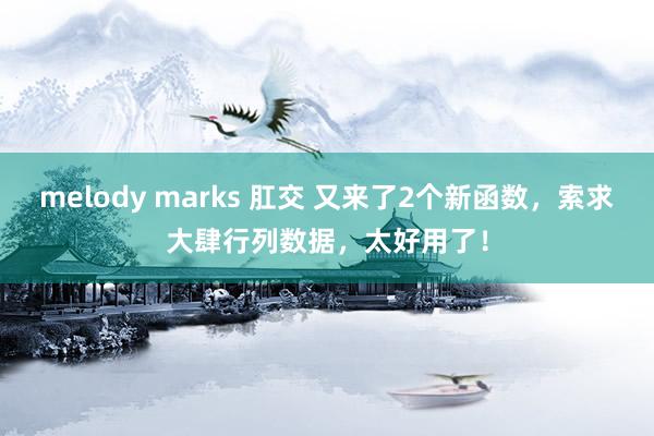 melody marks 肛交 又来了2个新函数，索求大肆行列数据，太好用了！