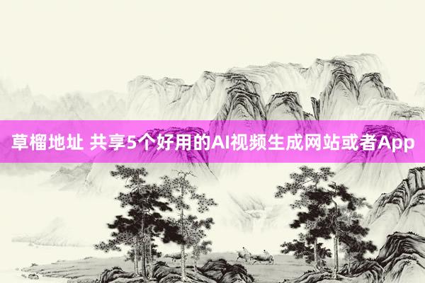 草榴地址 共享5个好用的AI视频生成网站或者App