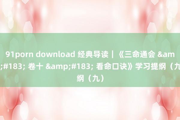 91porn download 经典导读｜《三命通会 &#183; 卷十 &#183; 看命口诀》学习提纲（九）