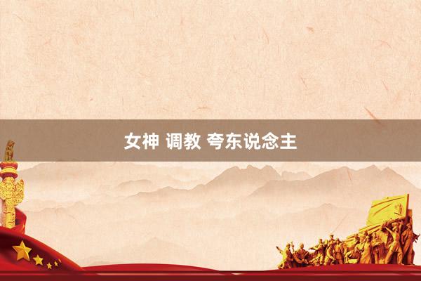 女神 调教 夸东说念主