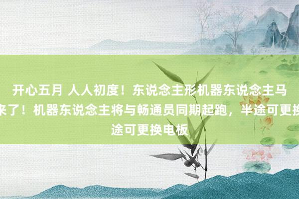 开心五月 人人初度！东说念主形机器东说念主马拉松来了！机器东说念主将与畅通员同期起跑，半途可更换电板