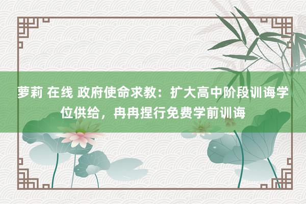 萝莉 在线 政府使命求教：扩大高中阶段训诲学位供给，冉冉捏行免费学前训诲