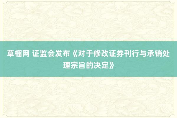 草榴网 证监会发布《对于修改证券刊行与承销处理宗旨的决定》